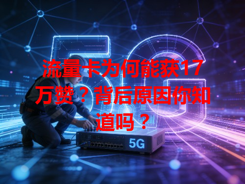 流量卡为何能获17万赞？背后原因你知道吗？