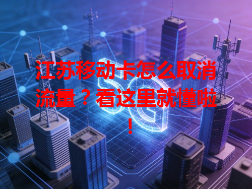 江苏移动卡怎么取消流量？看这里就懂啦！
