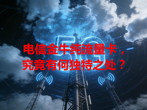 电信金牛纯流量卡，究竟有何独特之处？