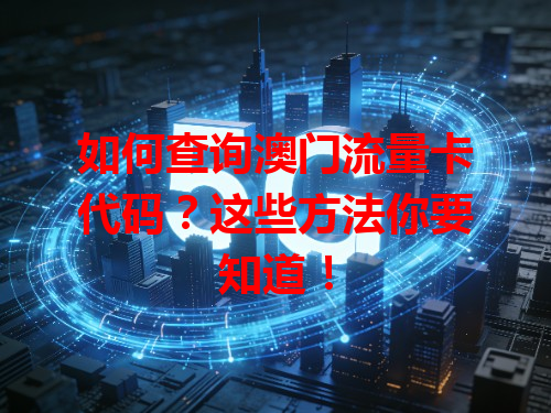如何查询澳门流量卡代码？这些方法你要知道！