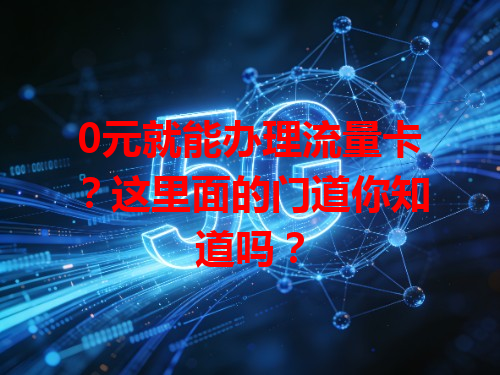 0元就能办理流量卡？这里面的门道你知道吗？