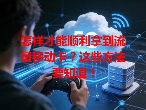 怎样才能顺利拿到流量移动卡？这些方法要知道！