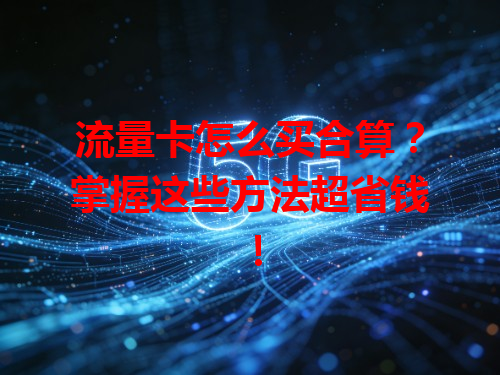 流量卡怎么买合算？掌握这些方法超省钱！