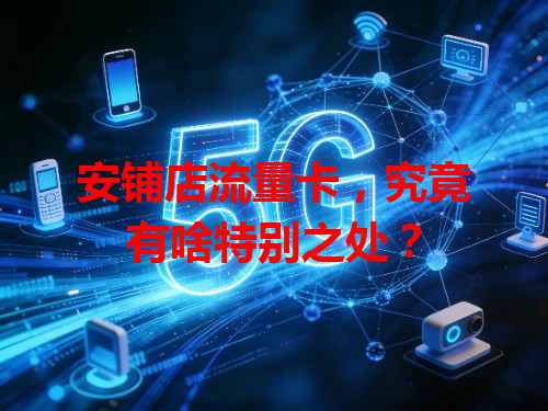安铺店流量卡，究竟有啥特别之处？