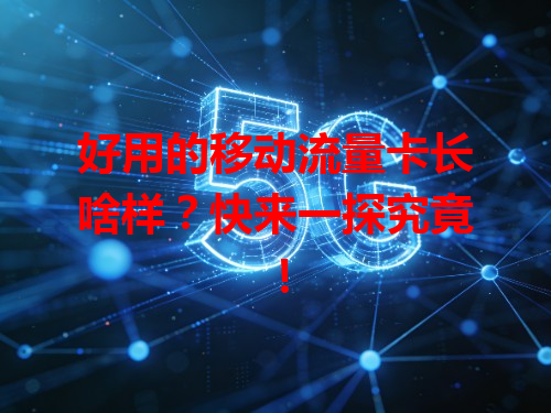 好用的移动流量卡长啥样？快来一探究竟！