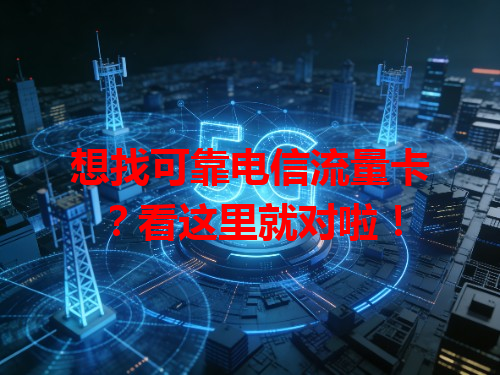 想找可靠电信流量卡？看这里就对啦！
