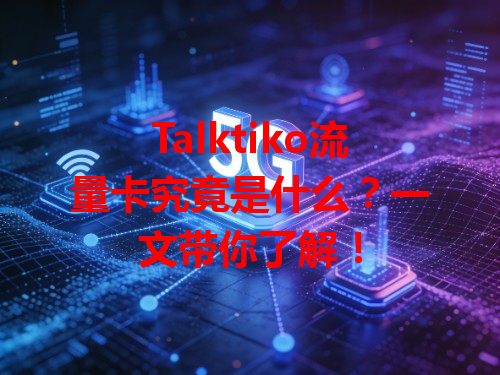 Talktiko流量卡究竟是什么？一文带你了解！