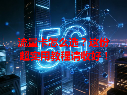 流量卡怎么选？这份超实用教程请收好！
