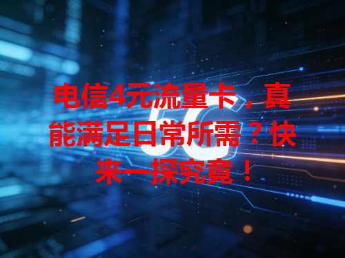电信4元流量卡，真能满足日常所需？快来一探究竟！