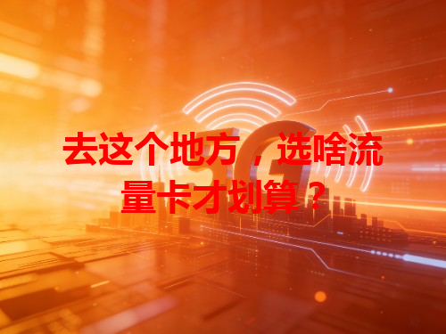 去这个地方，选啥流量卡才划算？