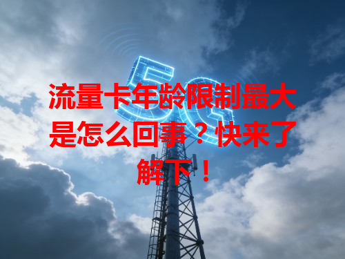 流量卡年龄限制最大是怎么回事？快来了解下！