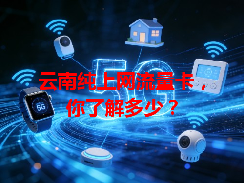 云南纯上网流量卡，你了解多少？