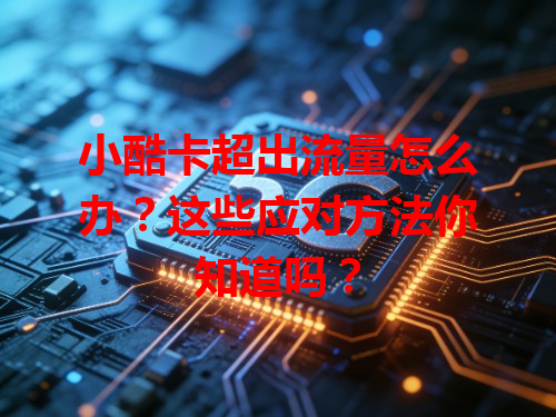 小酷卡超出流量怎么办？这些应对方法你知道吗？