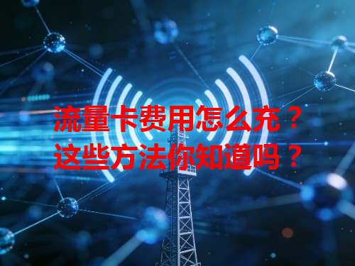 流量卡费用怎么充？这些方法你知道吗？