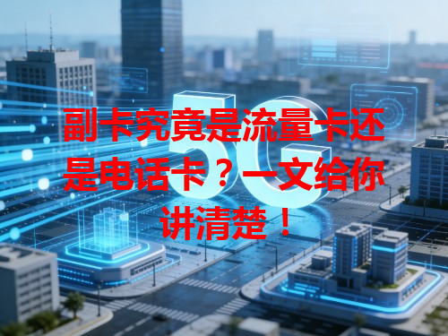 副卡究竟是流量卡还是电话卡？一文给你讲清楚！