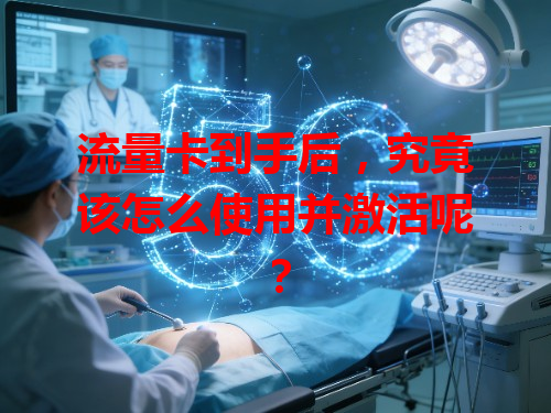 流量卡到手后，究竟该怎么使用并激活呢？