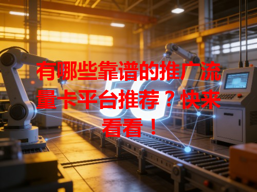 有哪些靠谱的推广流量卡平台推荐？快来看看！