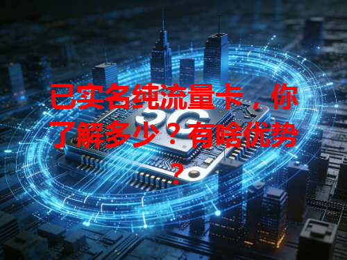 已实名纯流量卡，你了解多少？有啥优势？