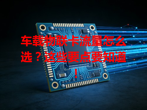 车载物联卡流量怎么选？这些要点要知道！