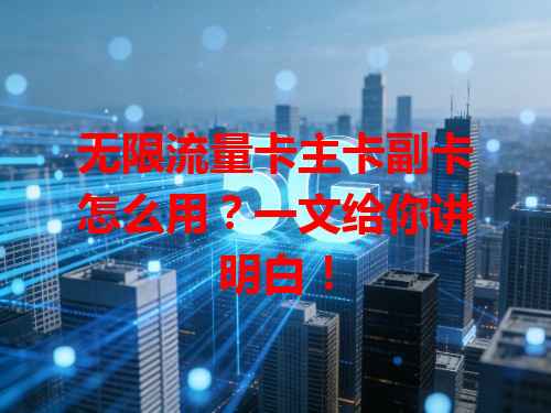 无限流量卡主卡副卡怎么用？一文给你讲明白！