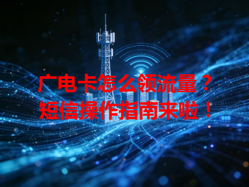 广电卡怎么领流量？短信操作指南来啦！