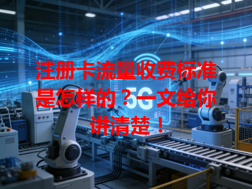 注册卡流量收费标准是怎样的？一文给你讲清楚！