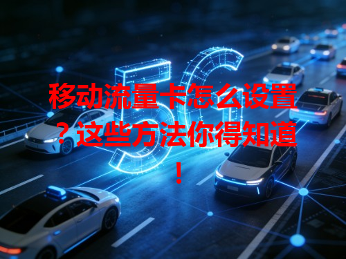 移动流量卡怎么设置？这些方法你得知道！