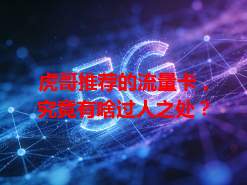 虎哥推荐的流量卡，究竟有啥过人之处？