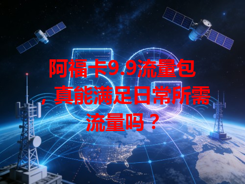 阿福卡9.9流量包，真能满足日常所需流量吗？