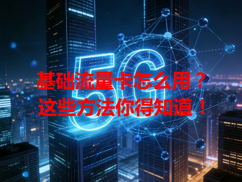 基础流量卡怎么用？这些方法你得知道！