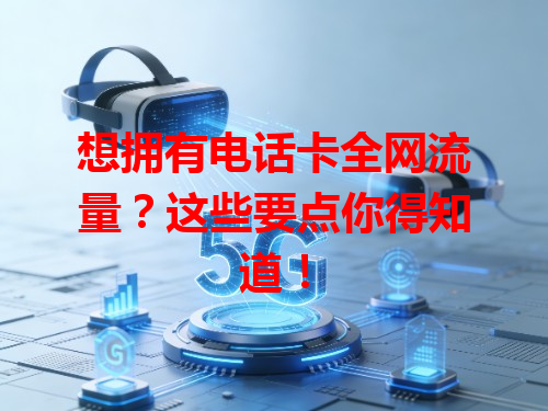 想拥有电话卡全网流量？这些要点你得知道！