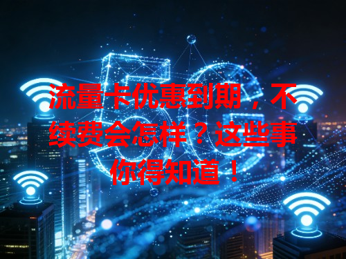 流量卡优惠到期，不续费会怎样？这些事你得知道！