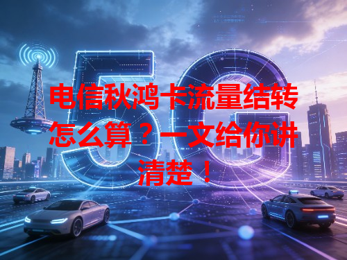 电信秋鸿卡流量结转怎么算？一文给你讲清楚！