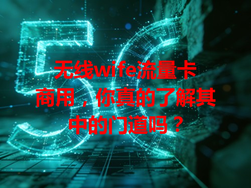 无线wife流量卡商用，你真的了解其中的门道吗？