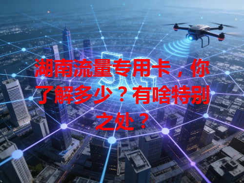 湖南流量专用卡，你了解多少？有啥特别之处？
