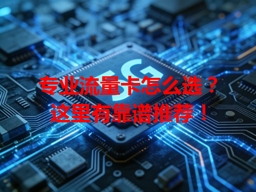 专业流量卡怎么选？这里有靠谱推荐！