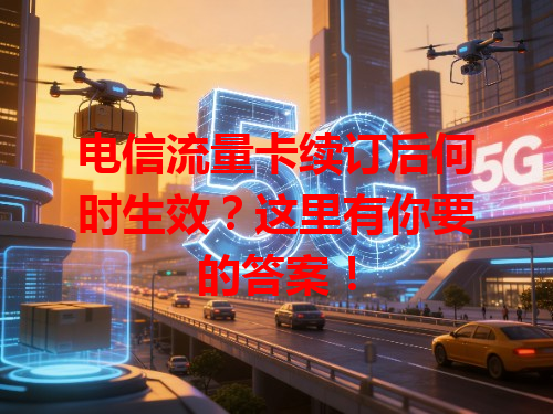 电信流量卡续订后何时生效？这里有你要的答案！