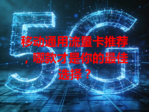 移动通用流量卡推荐，哪款才是你的最佳选择？