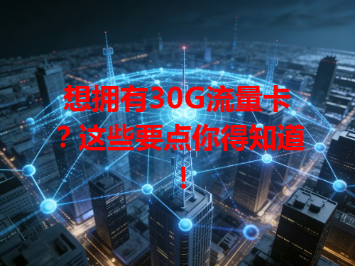 想拥有30G流量卡？这些要点你得知道！