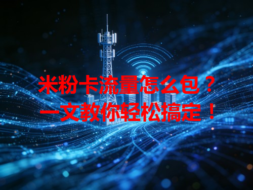 米粉卡流量怎么包？一文教你轻松搞定！