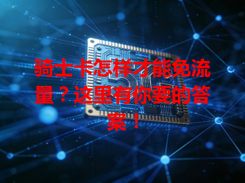 骑士卡怎样才能免流量？这里有你要的答案！