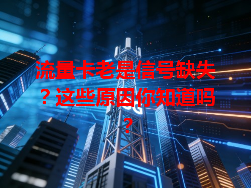 流量卡老是信号缺失？这些原因你知道吗？