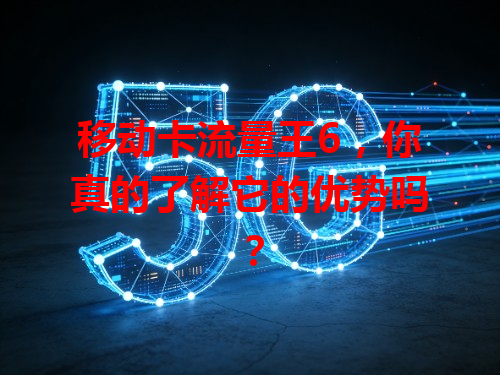 移动卡流量王6，你真的了解它的优势吗？