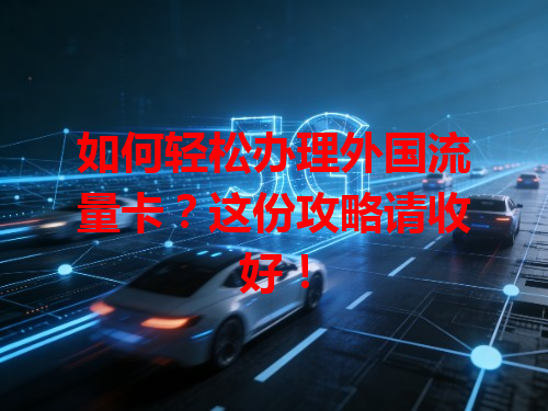 如何轻松办理外国流量卡？这份攻略请收好！