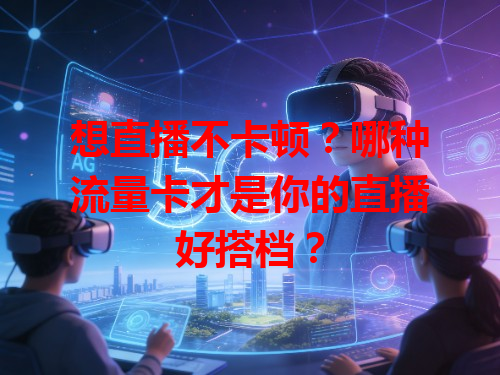 想直播不卡顿？哪种流量卡才是你的直播好搭档？