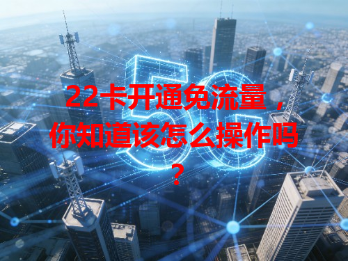 22卡开通免流量，你知道该怎么操作吗？