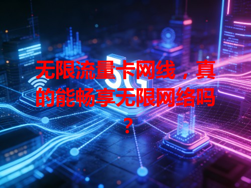 无限流量卡网线，真的能畅享无限网络吗？