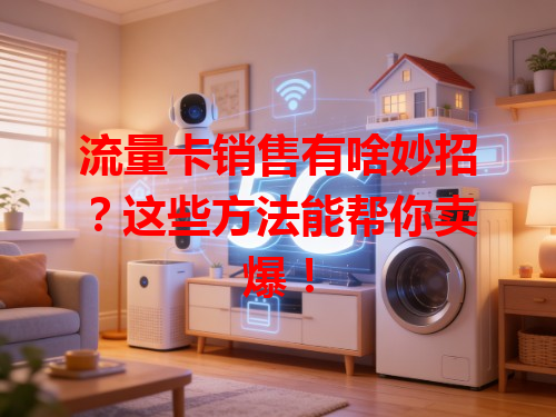流量卡销售有啥妙招？这些方法能帮你卖爆！