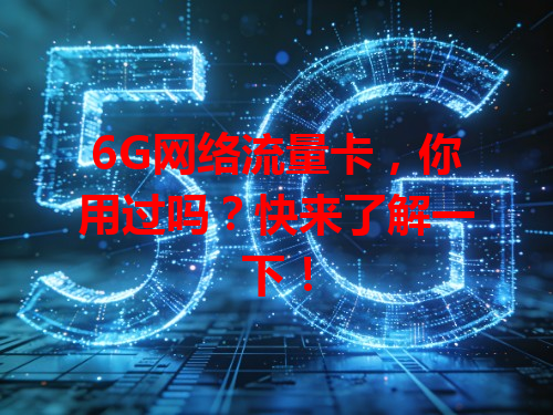 6G网络流量卡，你用过吗？快来了解一下！