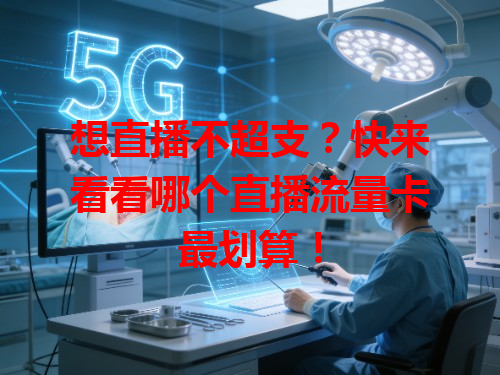 想直播不超支？快来看看哪个直播流量卡最划算！